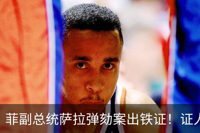 菲副总统萨拉弹劾案出铁证！证人亲口承认：她亲自下令转走1.25亿